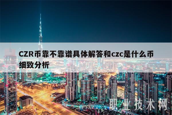 CZR币靠不靠谱具体解答和czc是什么币细致分析