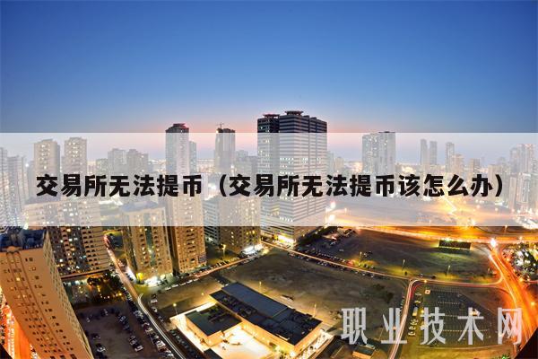 交易所无法提币(交易所无法提币该怎么办)插图 交易所无法提币(交易所无法提币该怎么办)