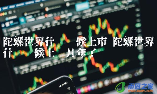 陀螺世界什么时候上线几年了