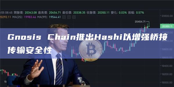 Gnosis Chain推出Hashi以增强桥接传输安全性