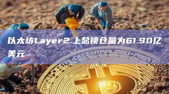以太坊Layer2.上总锁仓量为61.90亿美元