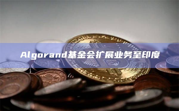 Algorand基金会扩展业务至印度