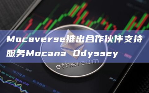 Mocaverse推出合作伙伴支持服务Mocana Odyssey