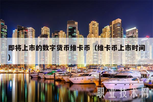 即将上市的数字货币维卡币(维卡币上市时间)