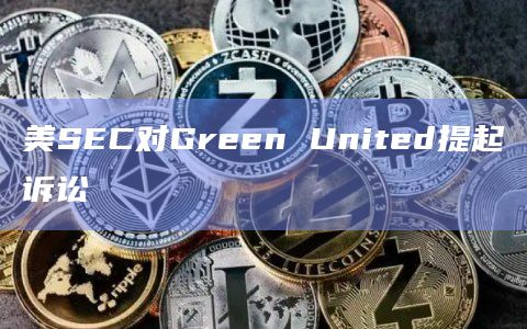 美SEC对Green United提起诉讼