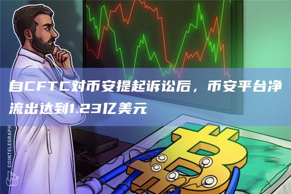 自CFTC对币安提起诉讼后，币安平台净流出达到1.23亿美元