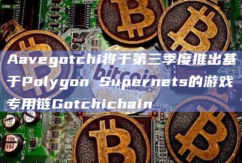 Aavegotchi将于第三季度推出基于Polygon Supernets的游戏专用链Gotchichain