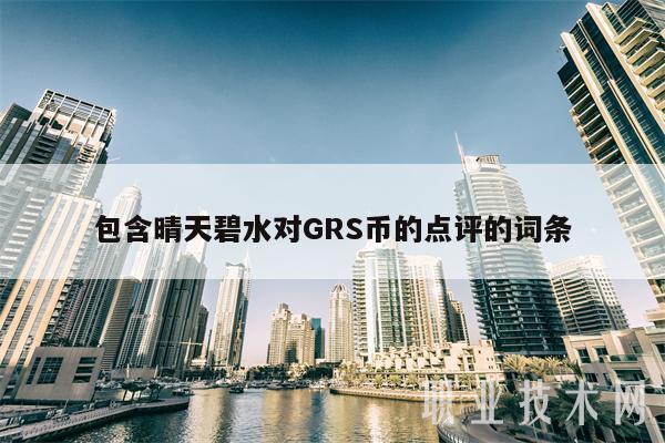 包含晴天碧水对GRS币的点评的词条插图 包含晴天碧水对GRS币的点评的词条