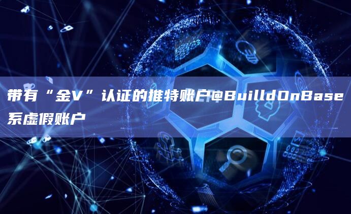 带有“金V”认证的推特账户@BuilldOnBase系虚假账户