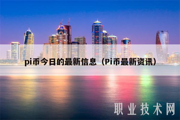 pi币今日的最新信息（Pi币最新资讯）