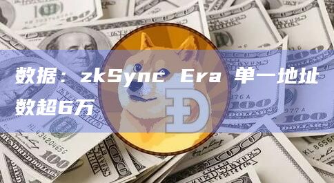 数据：zkSync Era∎单一地址数超6万