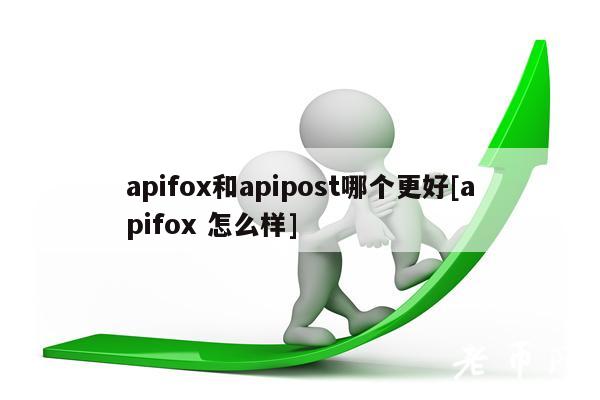 apifox和apipost哪个更好[apifox 怎么样]