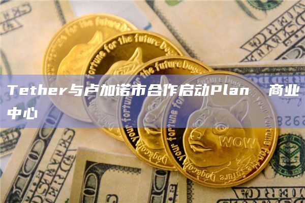 Tether与卢加诺市合作启动Plan ₿商业中心