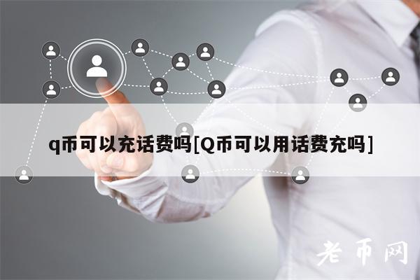 q币可以充话费吗[Q币可以用话费充吗]