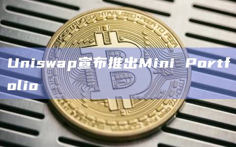 Uniswap宣布推出Mini Portfolio