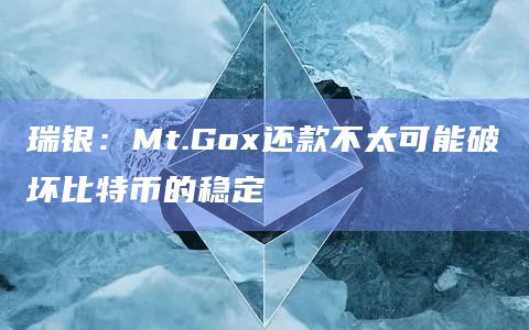 瑞银：Mt.Gox还款不太可能破坏比特币的稳定