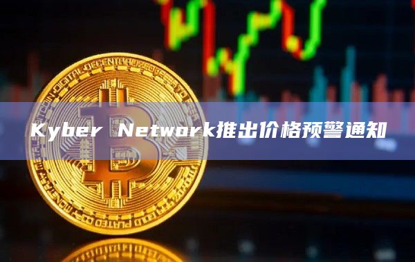 Kyber Network推出价格预警通知