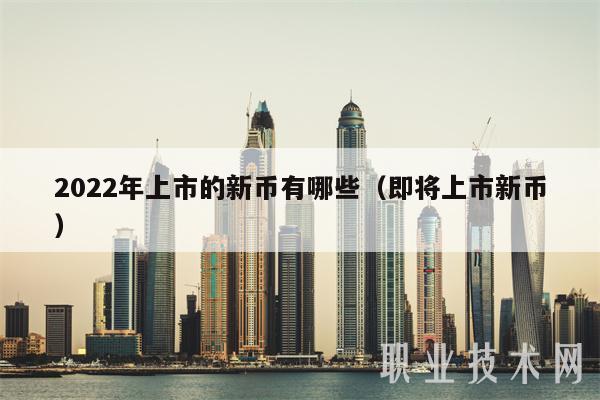 2022年上市的新币有哪些（即将上市新币）