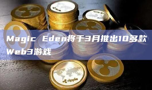 Magic Eden将于3月推出10多款Web3游戏
