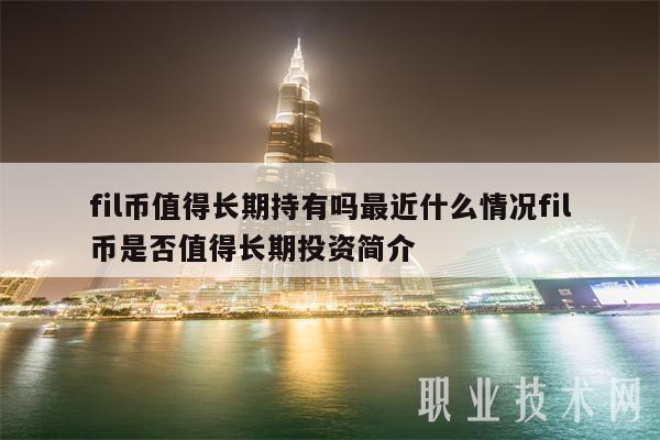 fil币值得长期持有吗最近什么情况fil币是否值得长期投资简介