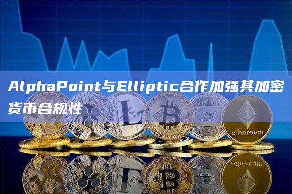 AlphaPoint与Elliptic合作加强其加密货币合规性