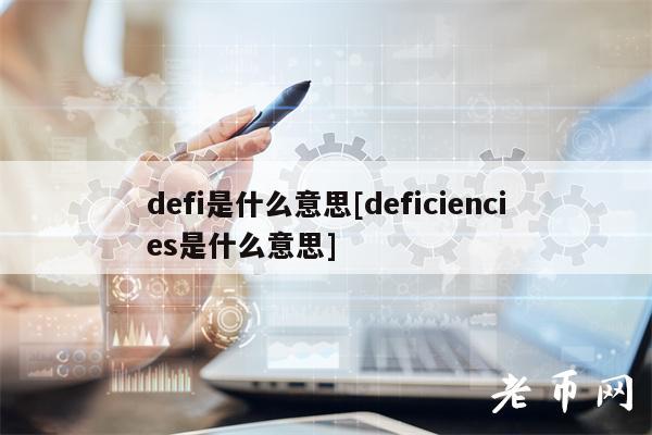 defi是什么意思[deficiencies是什么意思]
