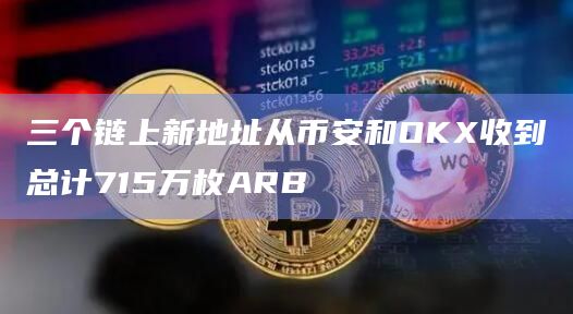 三个链上新地址从币安和OKX收到总计715万枚ARB
