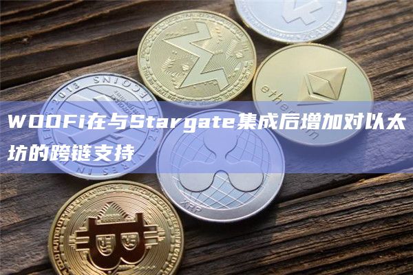 WOOFi在与Stargate集成后增加对以太坊的跨链支持