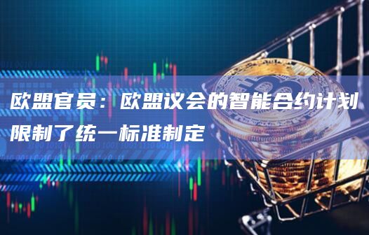 欧盟官员:欧盟议会的智能合约计划限制了统一标准制定