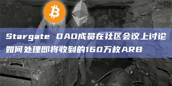Stargate DAO成员在社区会议上讨论如何处理即将收到的160万枚ARB