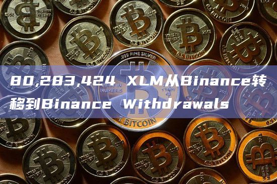 80,283,424 XLM从Binance转移到Binance Withdrawals