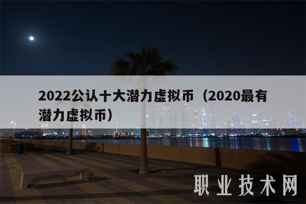 2022公认十大潜力虚拟币（2020最有潜力虚拟币）