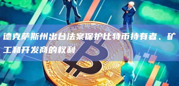 德克萨斯州出台法案保护比特币持有者、矿工和开发商的权利