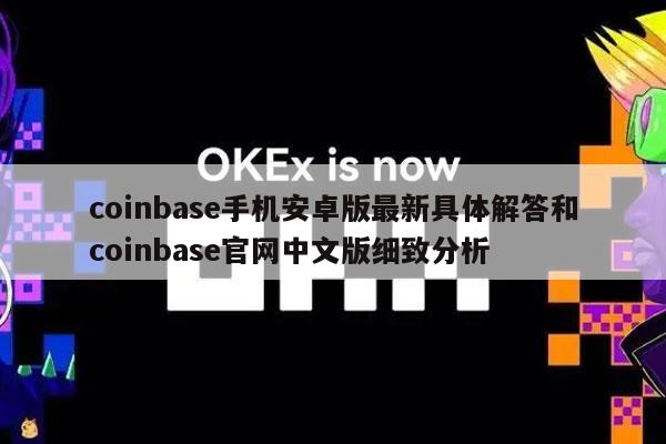 coinbase手机安卓版最新具体解答和coinbase官网中文版细致分析
