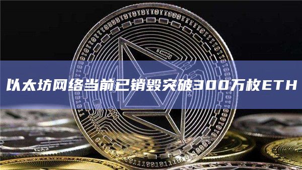 以太坊网络当前已销毁突破300万枚ETH