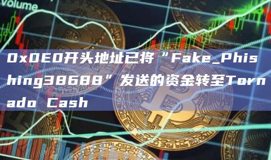 0x0E0开头地址已将“Fake_Phishing38688”发送的资金转至Tornado Cash