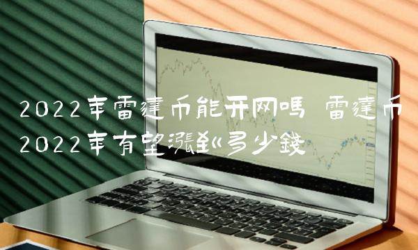 2022年雷达币能开网吗 雷达币2022年有望涨到多少钱-比特号