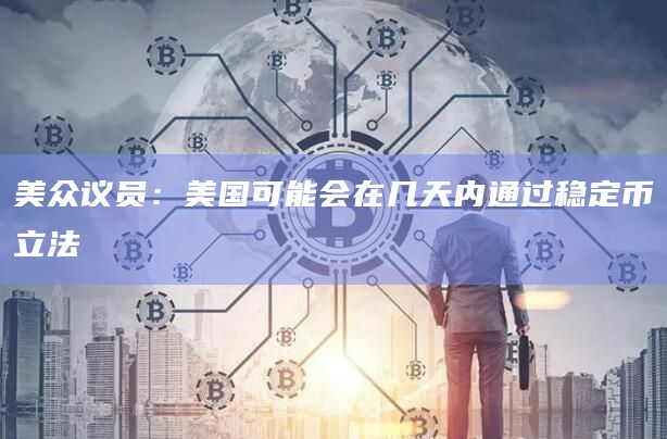 美众议员：美国可能会在几天内通过稳定币立法