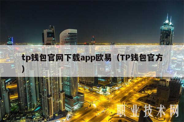 tp钱包官网下载app欧易(TP钱包官方)
