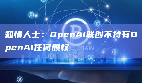 知情人士：OpenAI联创不持有OpenAI任何股权