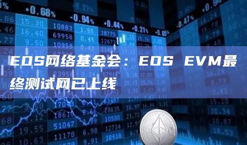 EOS网络基金会:EOS EVM最终测试网已上线 EOS网络基金会:EOS EVM最终测试网已上线