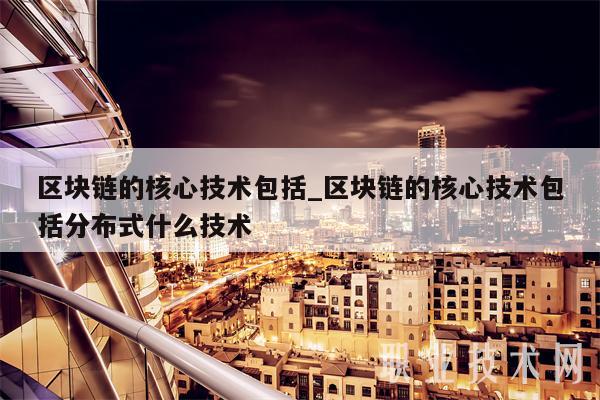 区块链的核心技术包括_区块链的核心技术包括分布式什么技术插图 区块链的核心技术包括_区块链的核心技术包括分布式什么技术