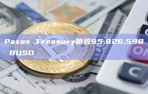Paxos Treasury销毁95,826,598 BUSD