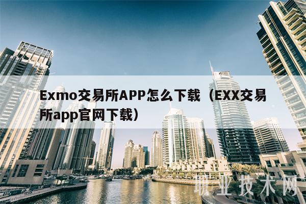 Exmo交易所APP怎么下载（EXX交易所app官网下载）