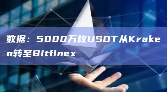 数据：5000万枚USDT从Kraken转至Bitfinex