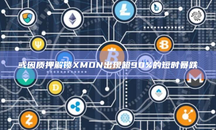 或因质押解锁XMON出现超90%的短时暴跌