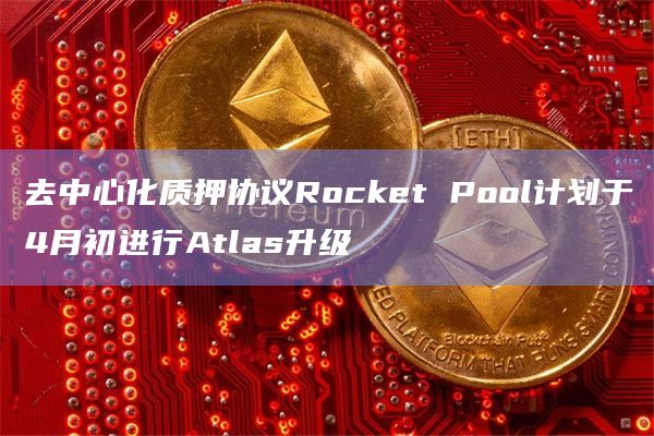 去中心化质押协议Rocket Pool计划于4月初进行Atlas升级