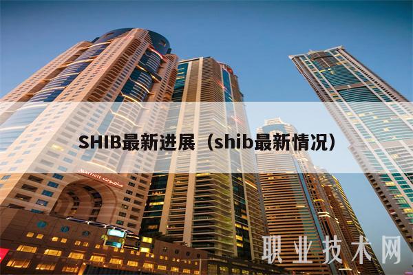 SHIB最新进展（shib最新情况）