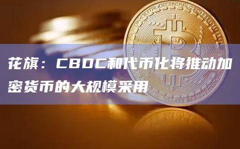 花旗：CBDC和代币化将推动加密货币的大规模采用