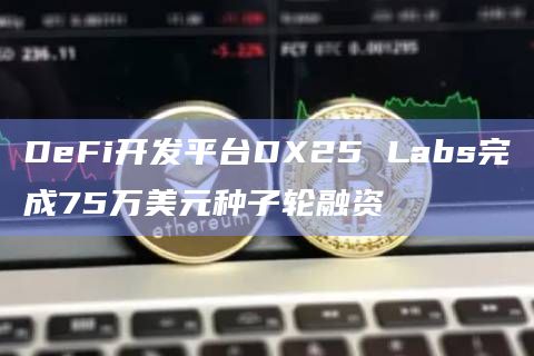 DeFi开发平台DX25 Labs完成75万美元种子轮融资